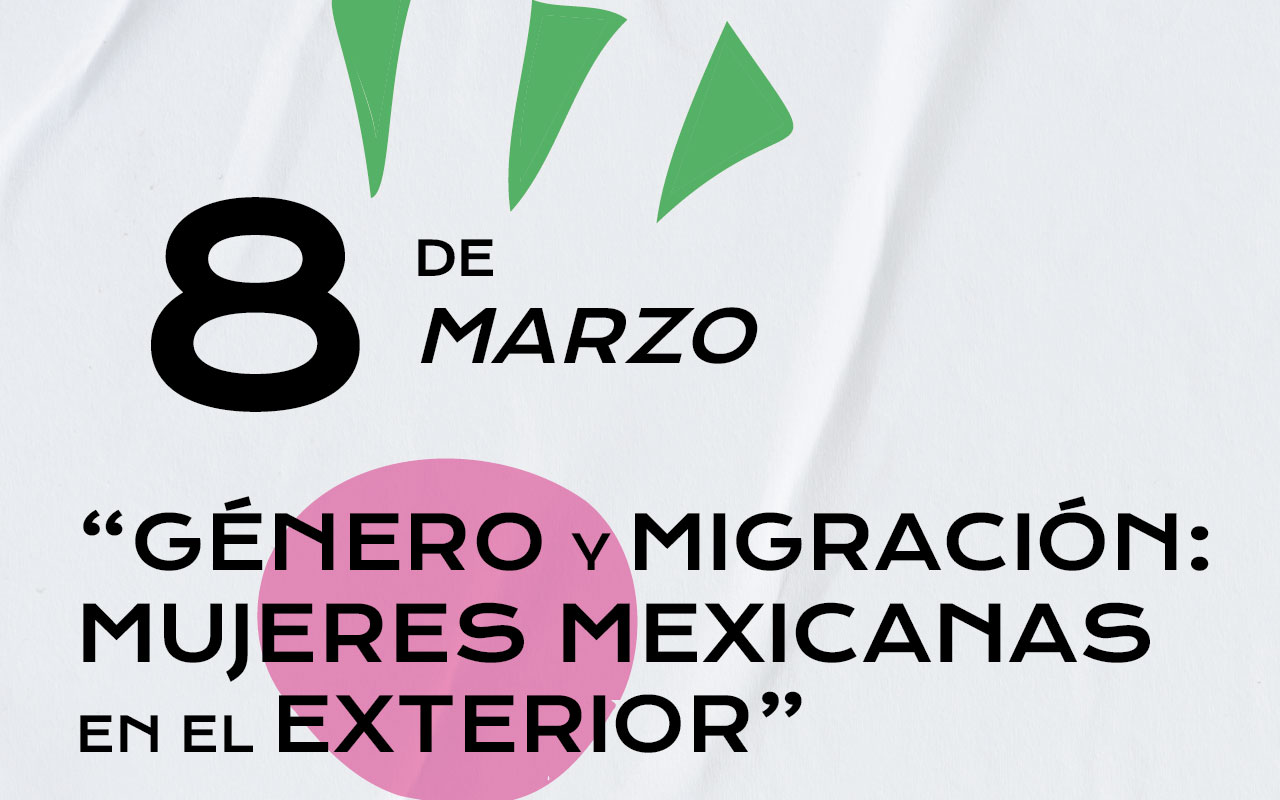 8 de marzo “Género y Migración: mujeres mexicanas en el exterior”