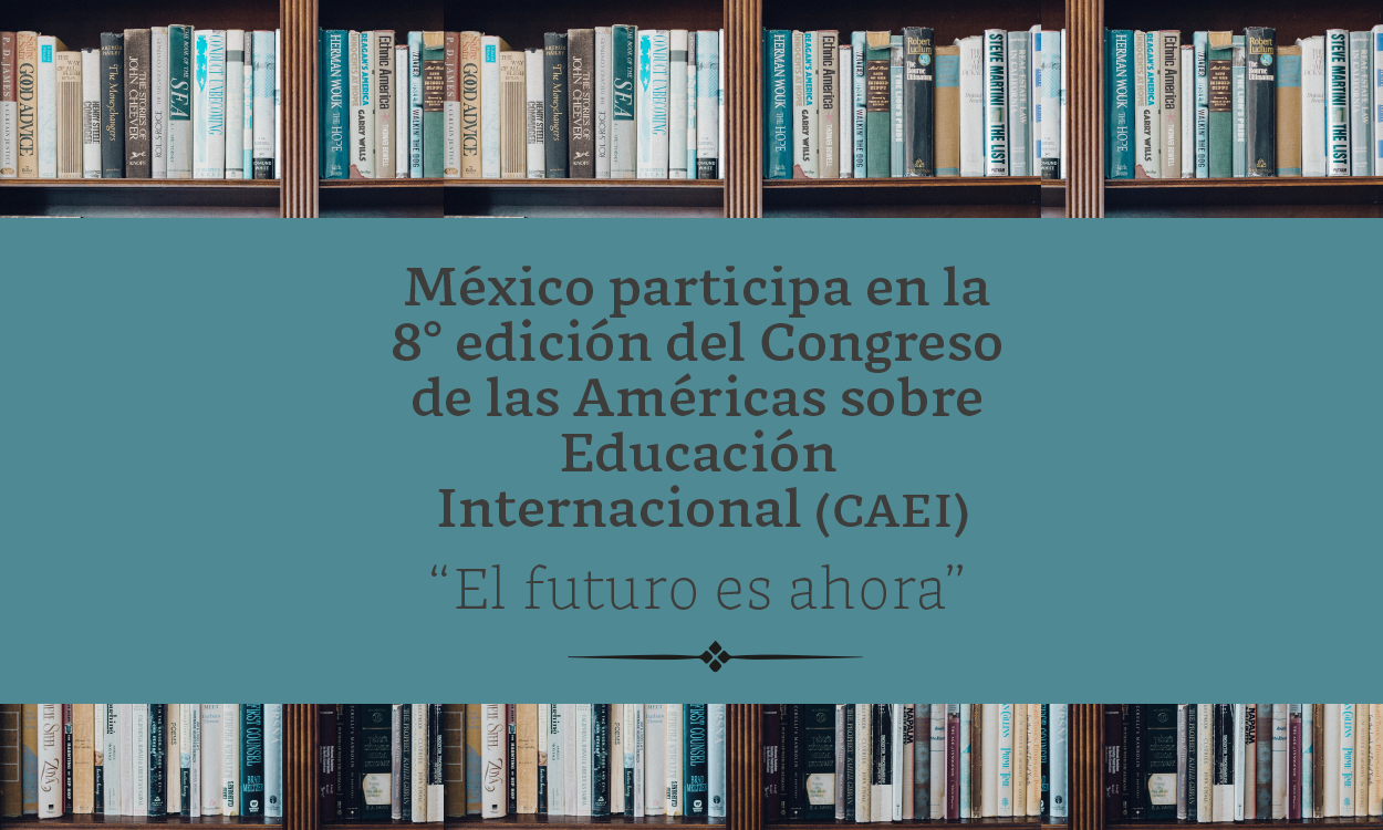 México participa en la 8° edición del Congreso de las Américas sobre Educación Internacional (CAEI)