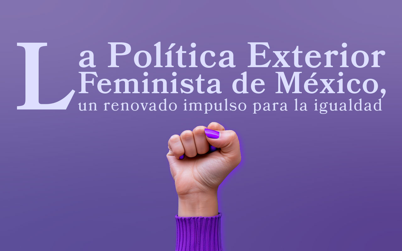 La Política Exterior Feminista de México, un renovado impulso para la igualdad 