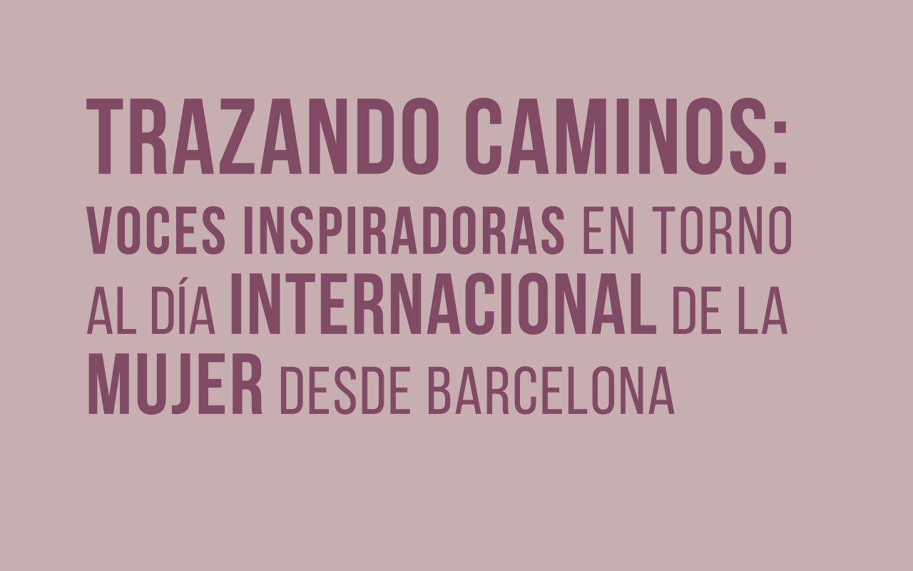 Trazando Caminos: Voces Inspiradoras en torno al día Internacional de la mujer desde Barcelona